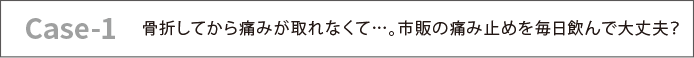 骨折してから痛みが取れなくて…。市販の痛み止めを毎日飲んで大丈夫？
