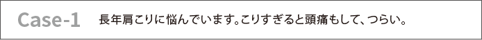 長年肩こりに悩んでいます。こりすぎると頭痛もして、つらい。