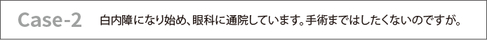 白内障になり始め、眼科に通院しています。手術まではしたくないのですが。